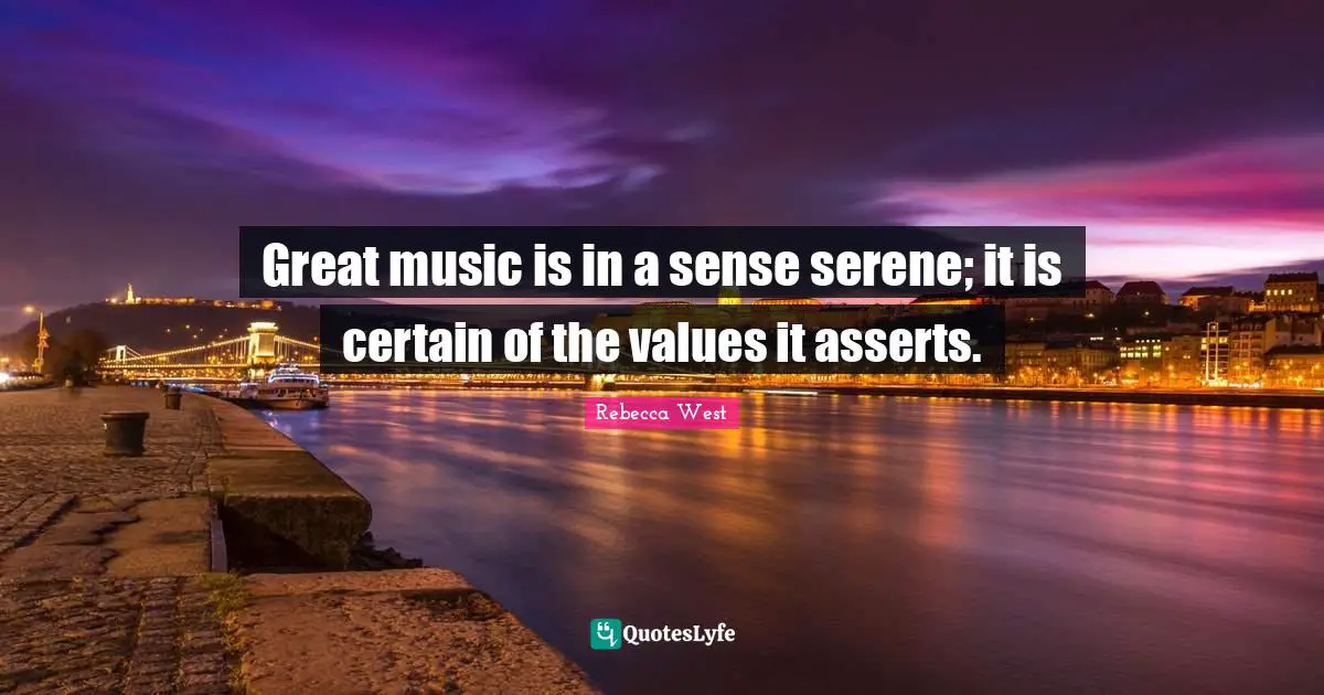 Great music is in a sense serene; it is certain of the values it asserts.