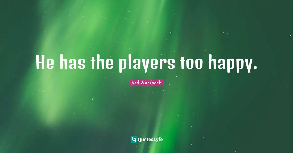 Red Auerbach Quotes: "He has the players too happy."