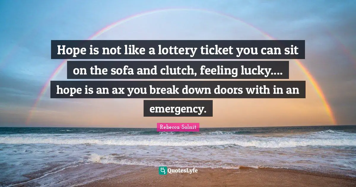 Hope is not like a lottery ticket you can sit on the sofa and clutch, feeling lucky.... hope is an ax you break down doors with in an emergency.