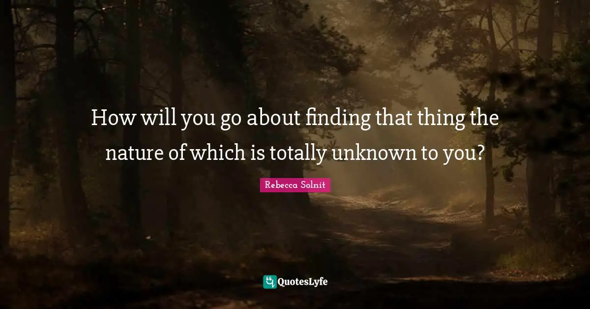 How will you go about finding that thing the nature of which is totally unknown to you?
