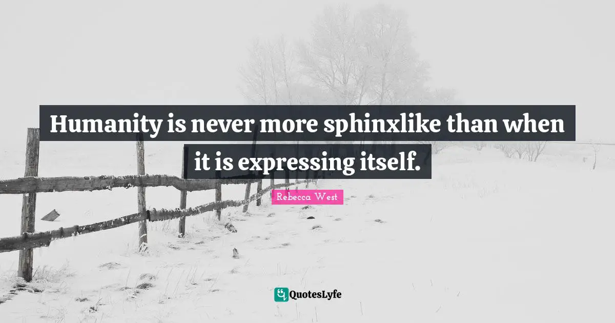 Humanity is never more sphinxlike than when it is expressing itself.