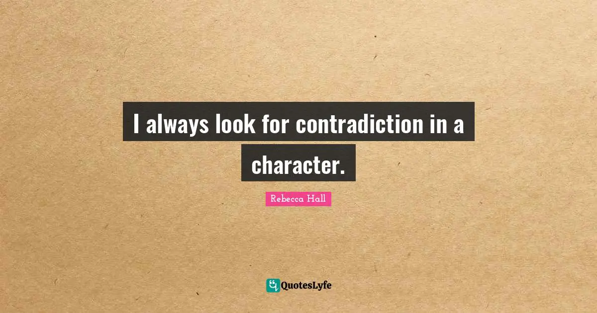 I always look for contradiction in a character.