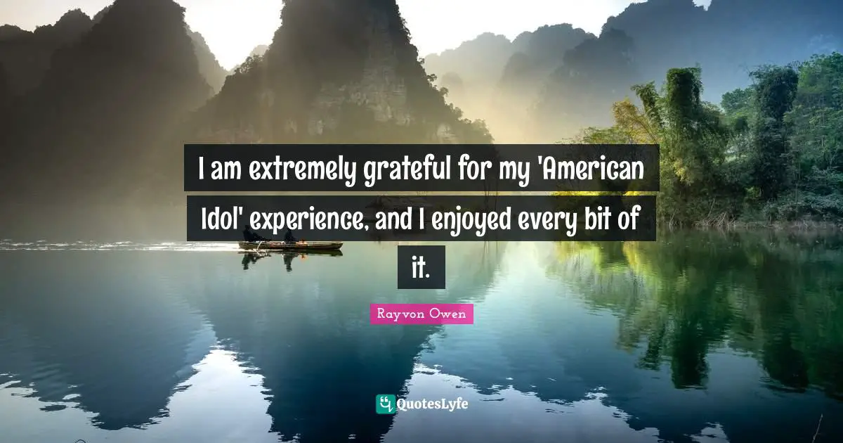 I am extremely grateful for my 'American Idol' experience, and I enjoyed every bit of it.