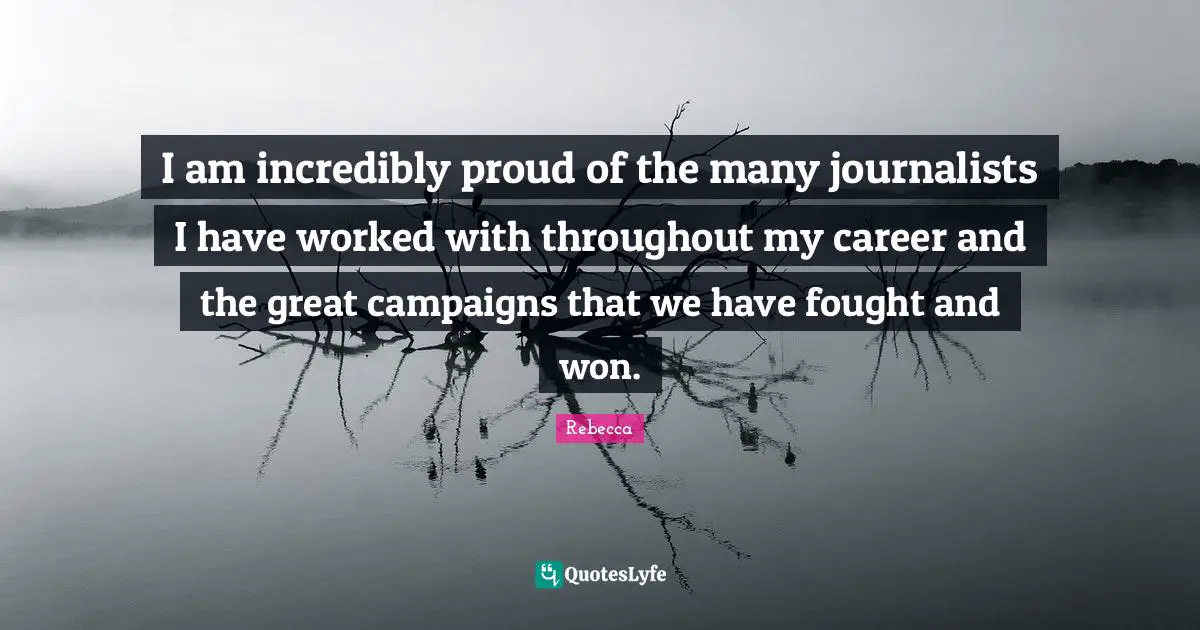 I am incredibly proud of the many journalists I have worked with throughout my career and the great campaigns that we have fought and won.