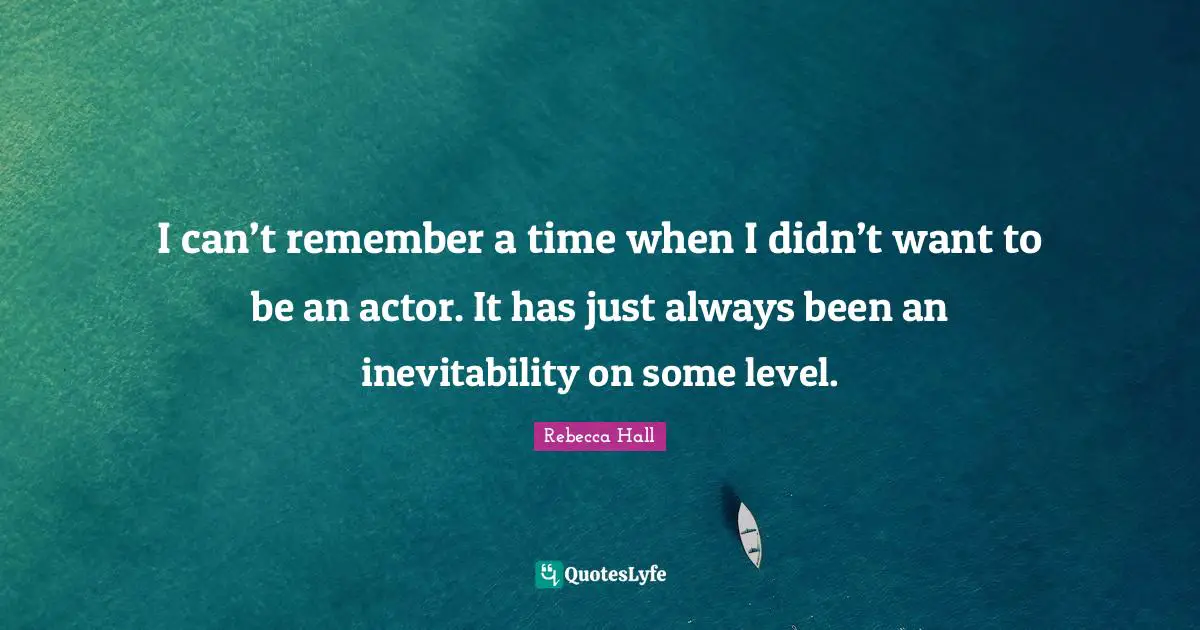 Inevitability Quotes: "I can’t remember a time when I didn’t want to be an actor. It has just always been an inevitability on some level."