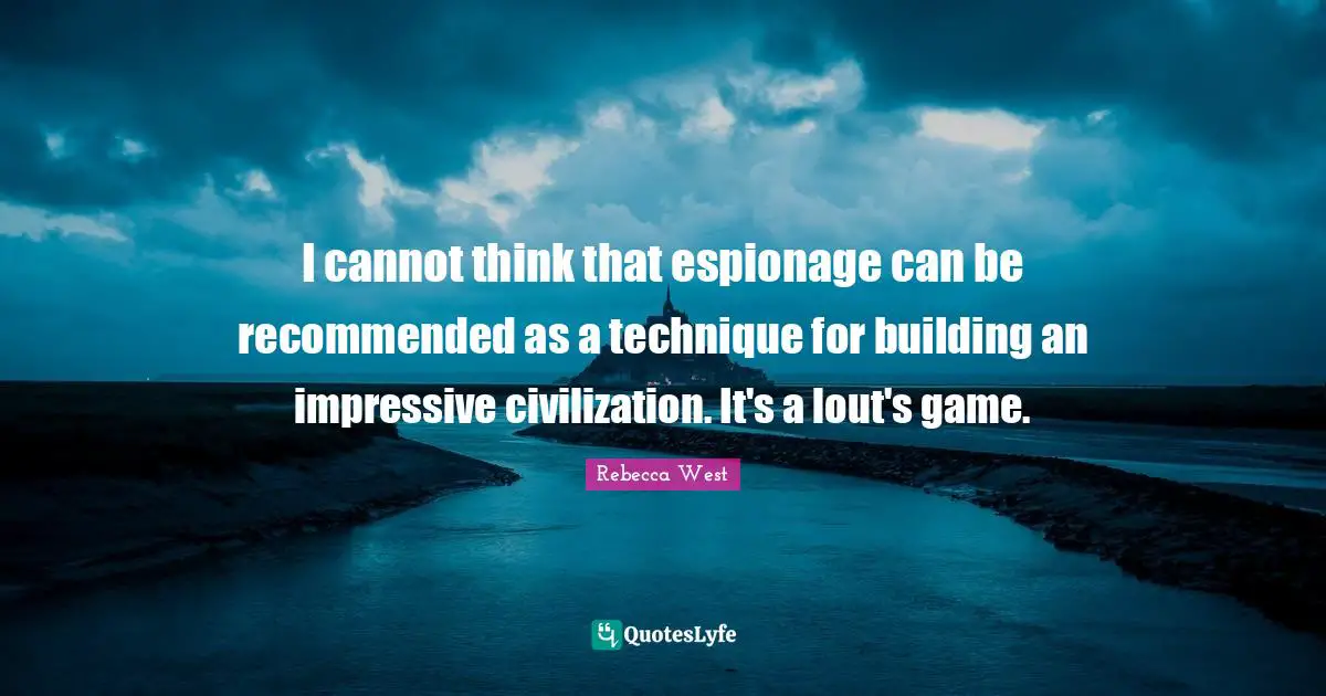 I cannot think that espionage can be recommended as a technique for building an impressive civilization. It's a lout's game.