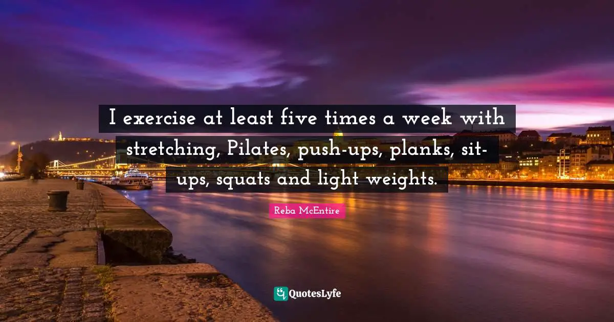 I exercise at least five times a week with stretching, Pilates, push-ups, planks, sit- ups, squats and light weights.
