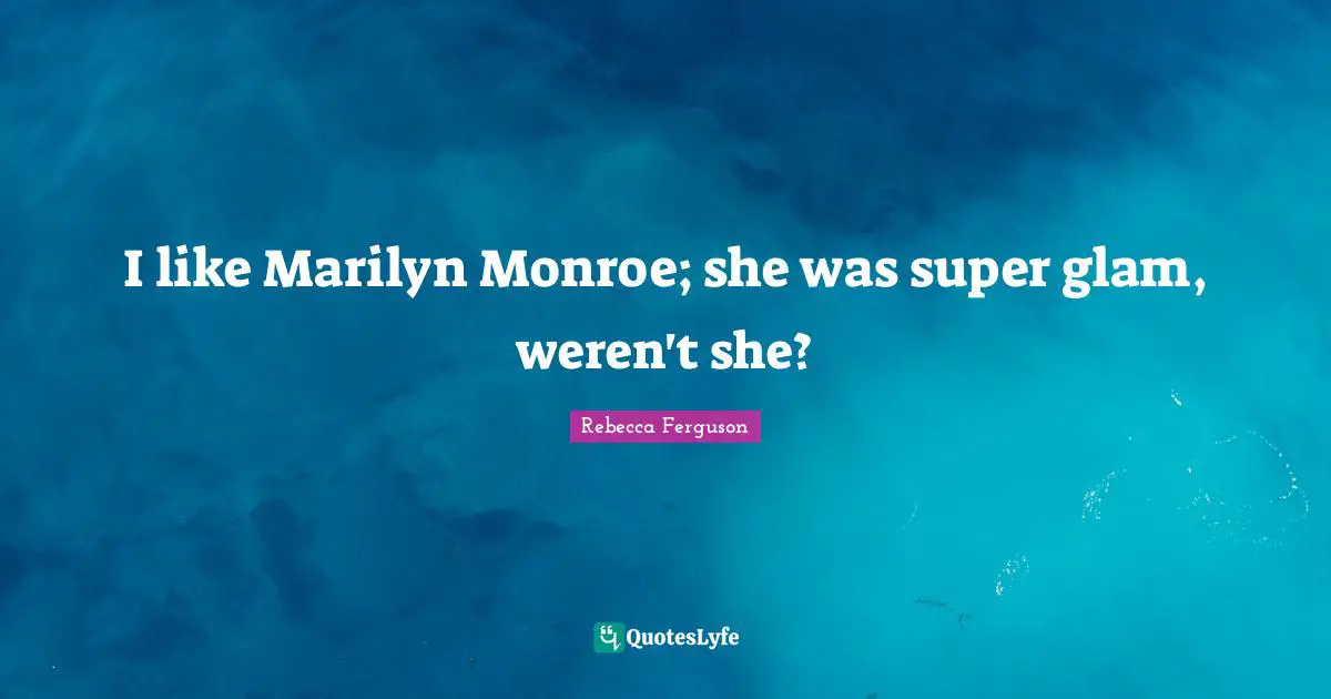 I like Marilyn Monroe; she was super glam, weren't she?