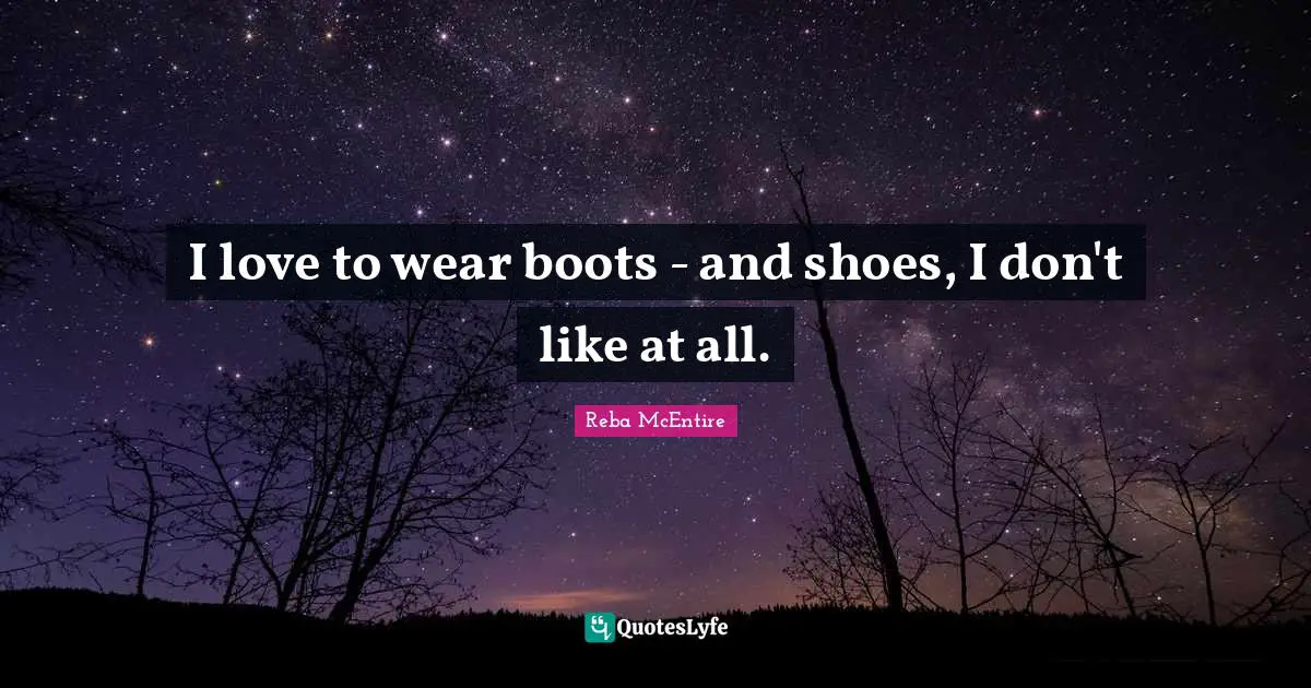 I love to wear boots - and shoes, I don't like at all.
