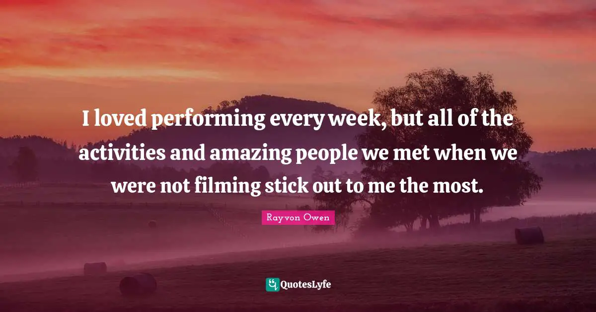 I loved performing every week, but all of the activities and amazing people we met when we were not filming stick out to me the most.