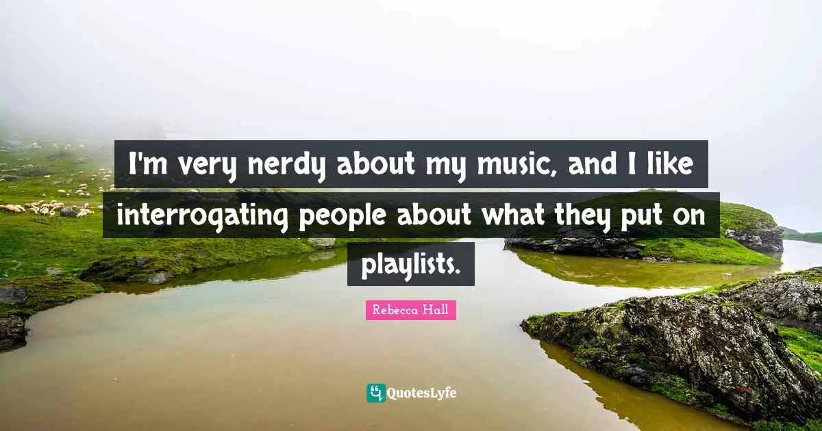 I'm very nerdy about my music, and I like interrogating people about what they put on playlists.