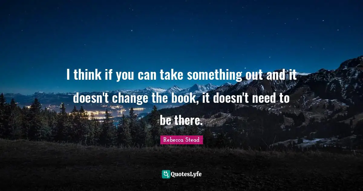 I think if you can take something out and it doesn't change the book, it doesn't need to be there.
