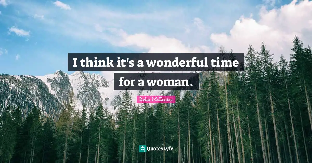 I think it's a wonderful time for a woman.