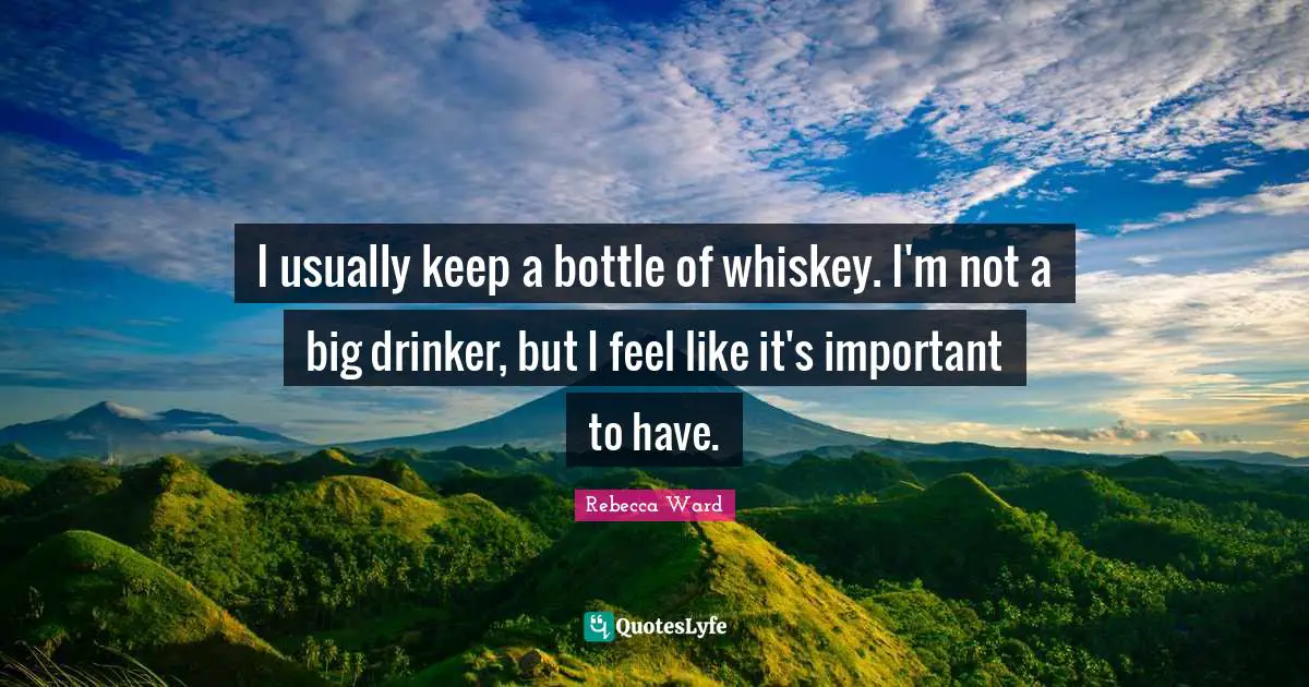 I usually keep a bottle of whiskey. I'm not a big drinker, but I feel like it's important to have.