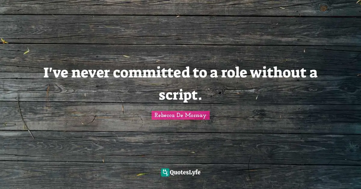 I've never committed to a role without a script.