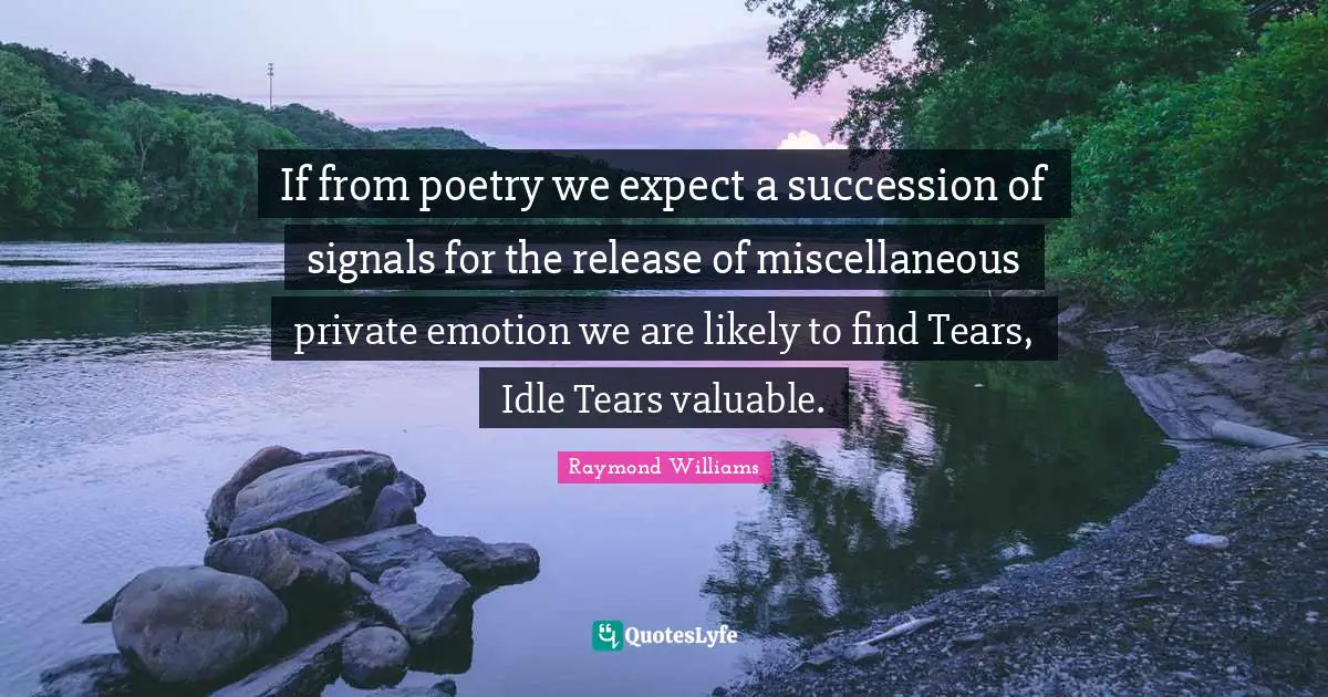 Miscellaneous Quotes: "If from poetry we expect a succession of signals for the release of miscellaneous private emotion we are likely to find Tears, Idle Tears valuable."