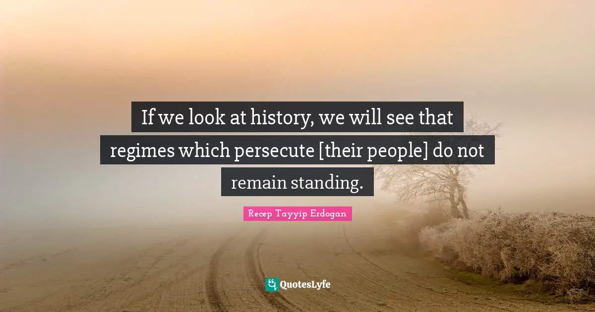 If we look at history, we will see that regimes which persecute [their people] do not remain standing.