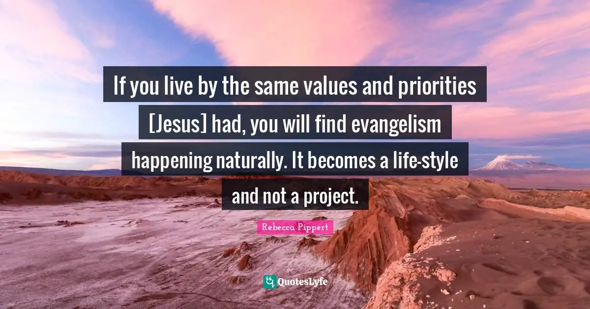 If you live by the same values and priorities [Jesus] had, you will find evangelism happening naturally. It becomes a life-style and not a project.