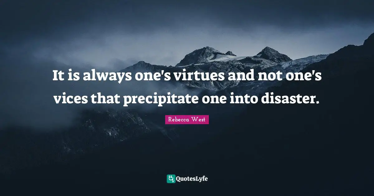 It is always one's virtues and not one's vices that precipitate one into disaster.