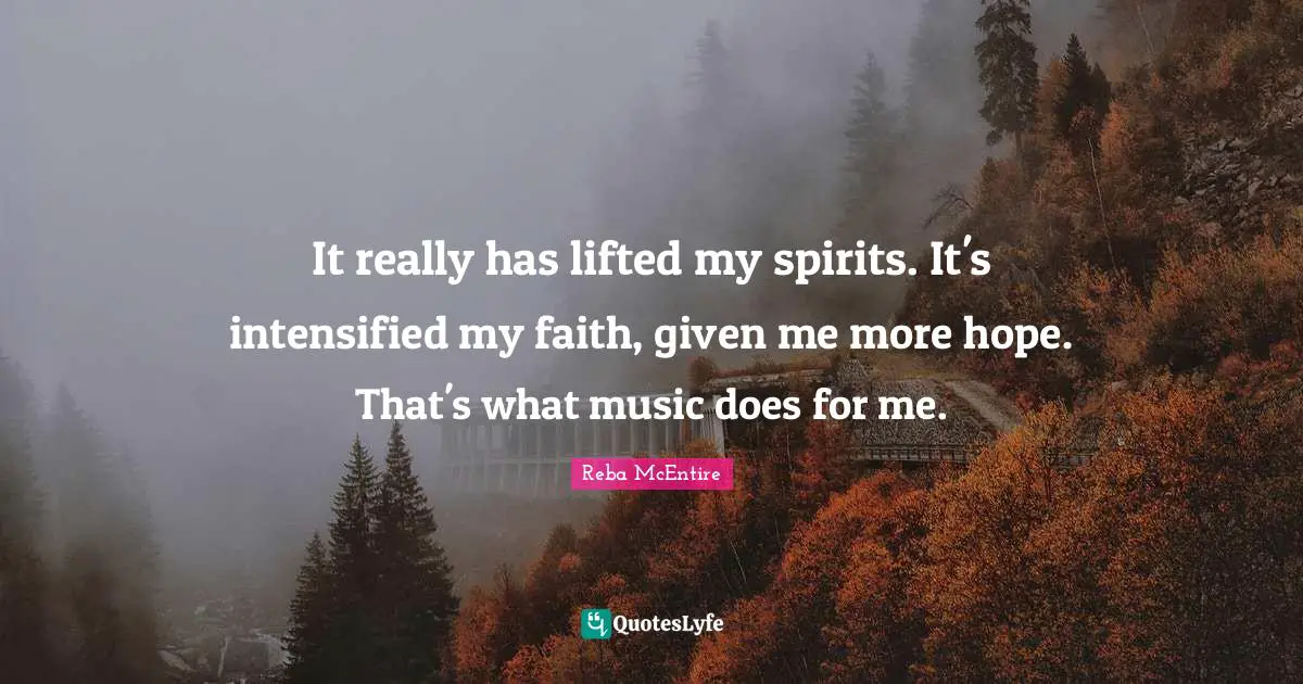It really has lifted my spirits. It's intensified my faith, given me more hope. That's what music does for me.