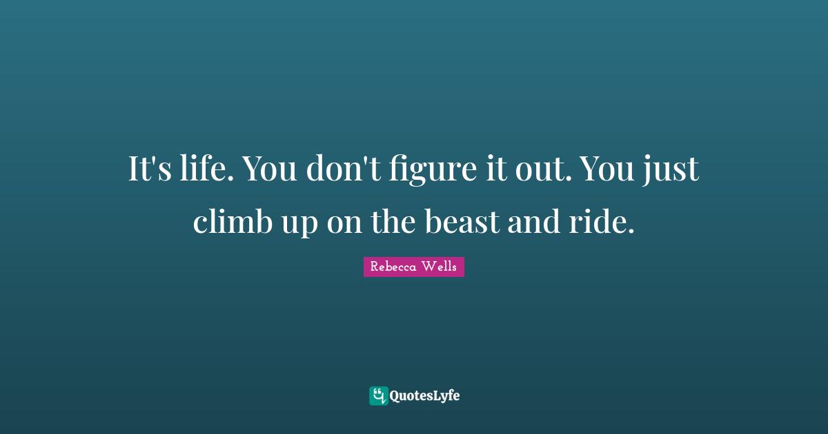 With The Beast Quotes: "It's life. You don't figure it out. You just climb up on the beast and ride."