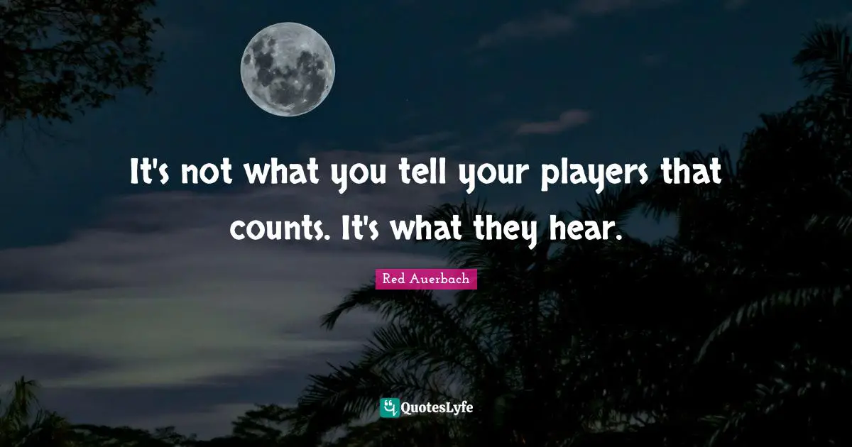 Red Auerbach Quotes: "It's not what you tell your players that counts. It's what they hear."