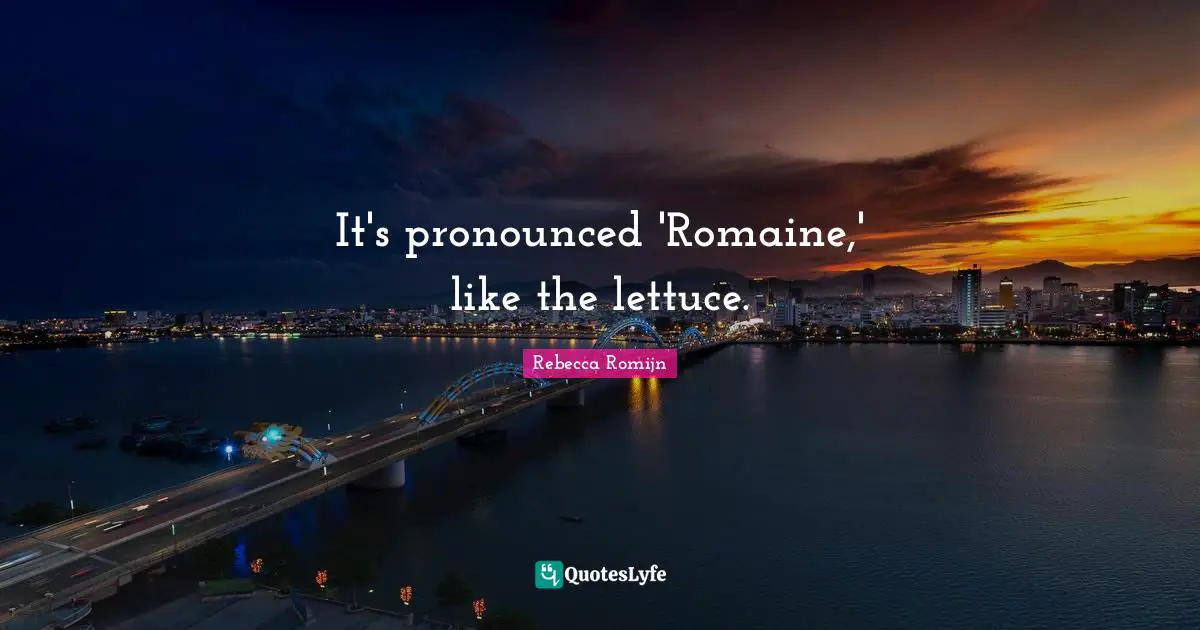 Lettuce Quotes: "It's pronounced 'Romaine,' like the lettuce."