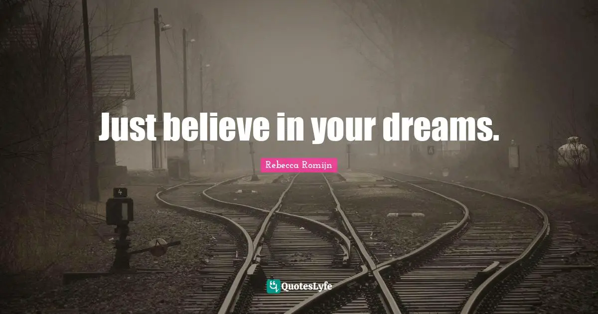 Just believe in your dreams.
