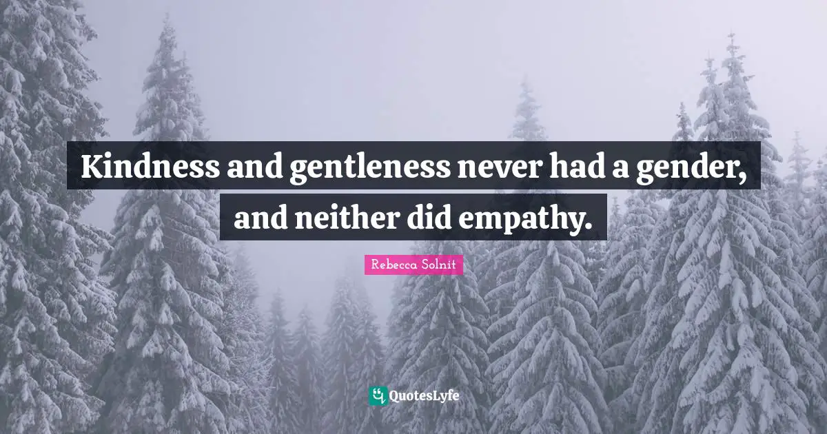 Kindness and gentleness never had a gender, and neither did empathy.