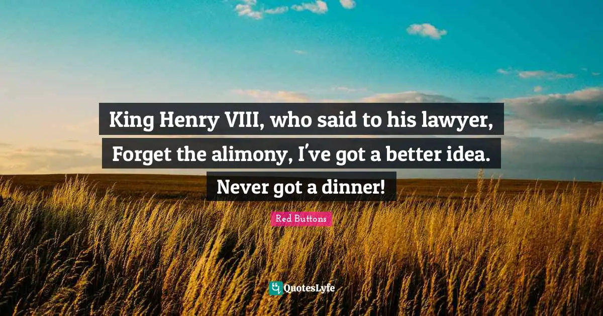 Red Buttons Quotes: "King Henry VIII, who said to his lawyer, Forget the alimony, I've got a better idea. Never got a dinner!"