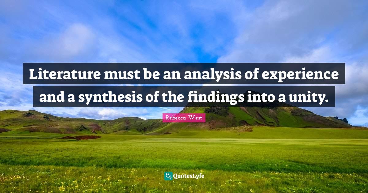 Literature must be an analysis of experience and a synthesis of the fi