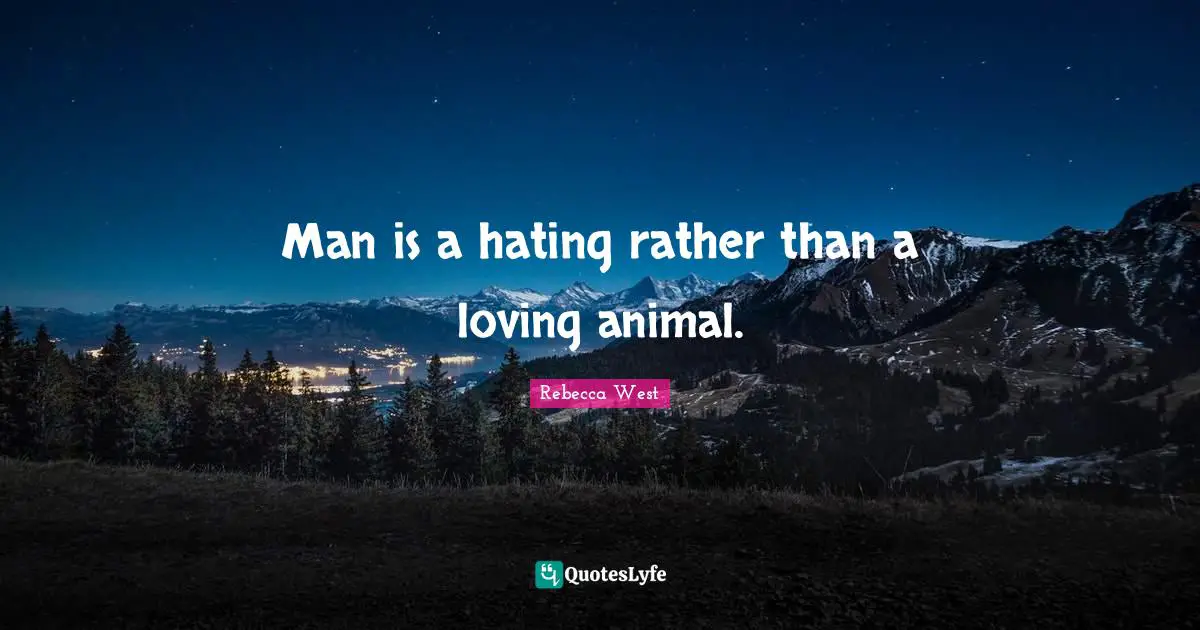 Man is a hating rather than a loving animal.