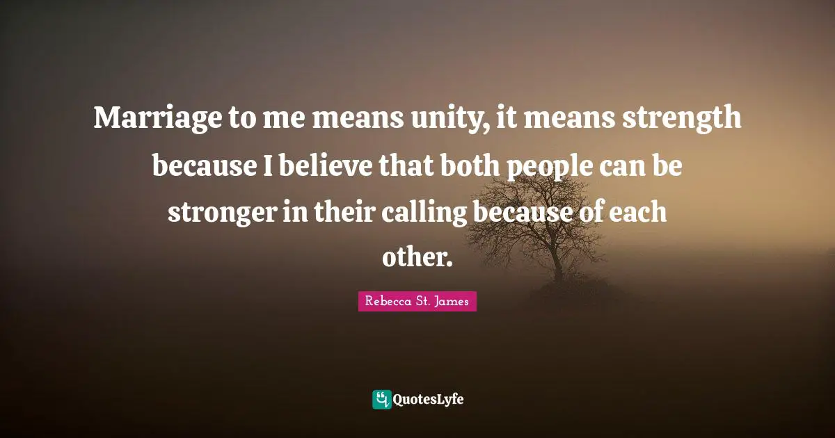 Marriage to me means unity, it means strength because I believe that both people can be stronger in their calling because of each other.