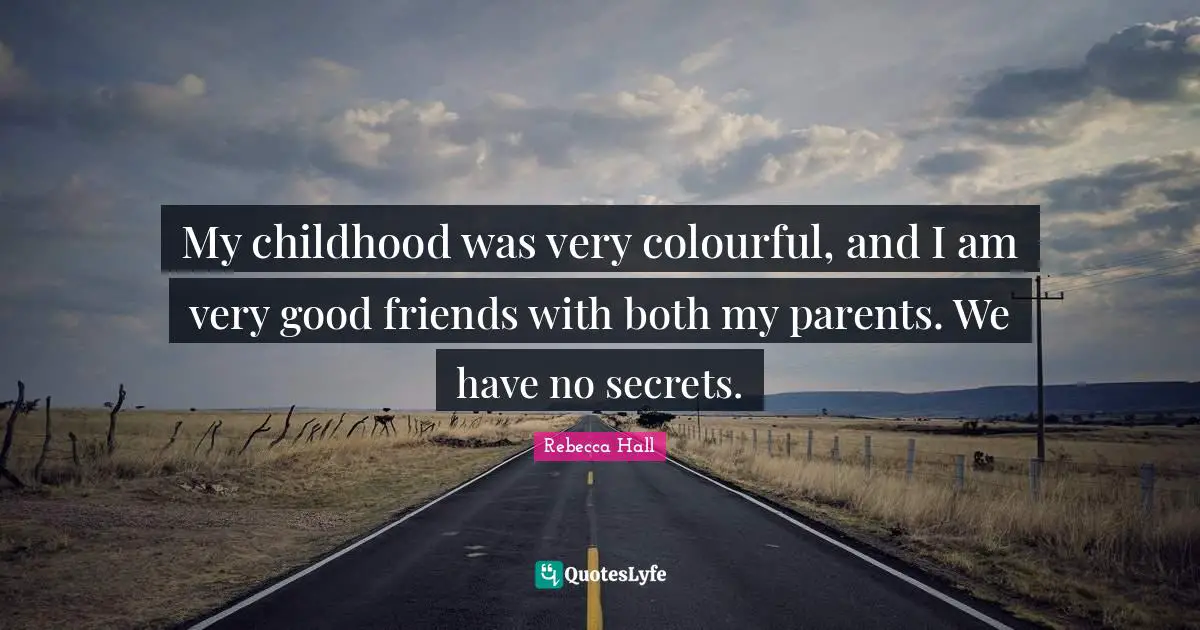 My childhood was very colourful, and I am very good friends with both my parents. We have no secrets.