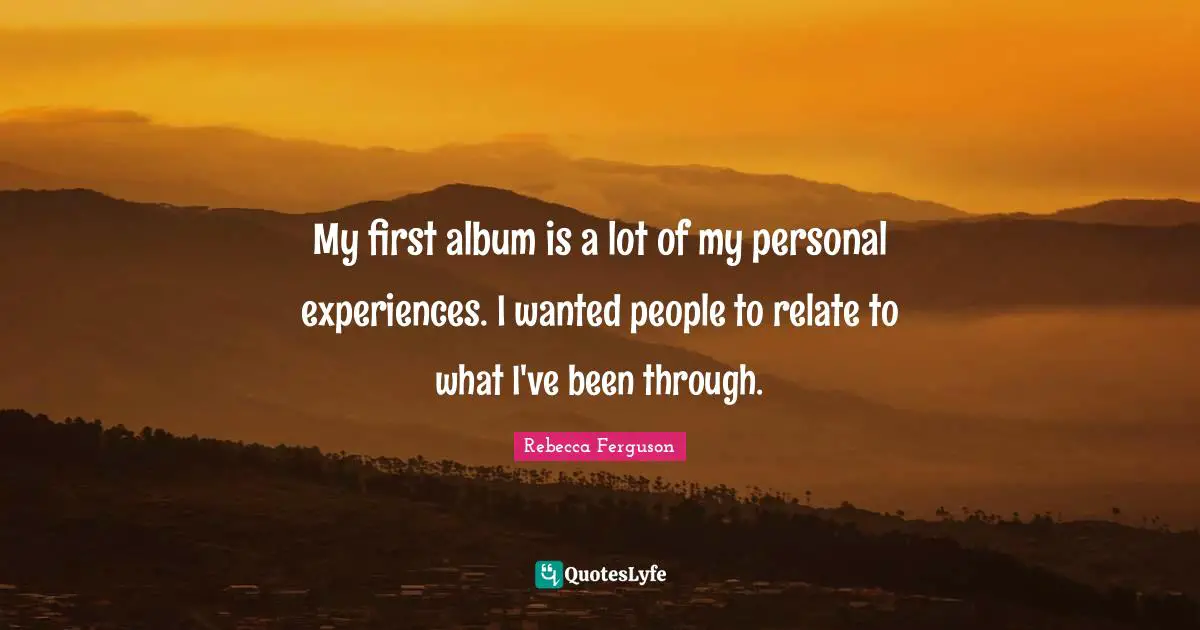 Personal Experiences Quotes: "My first album is a lot of my personal experiences. I wanted people to relate to what I've been through."