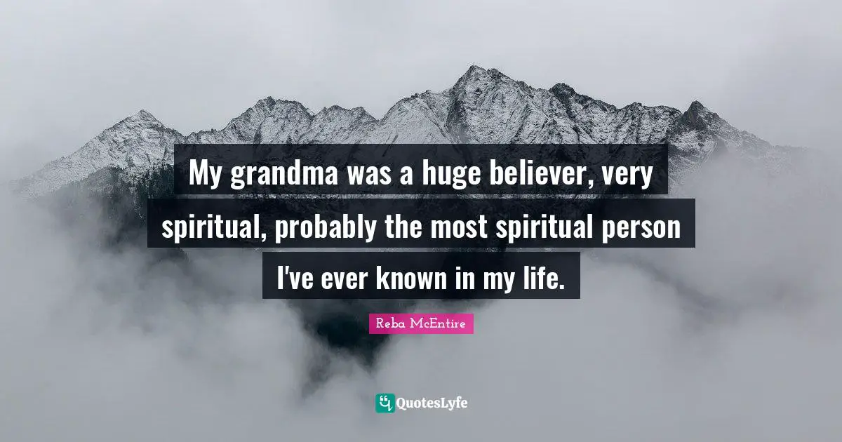 My grandma was a huge believer, very spiritual, probably the most spiritual person I've ever known in my life.