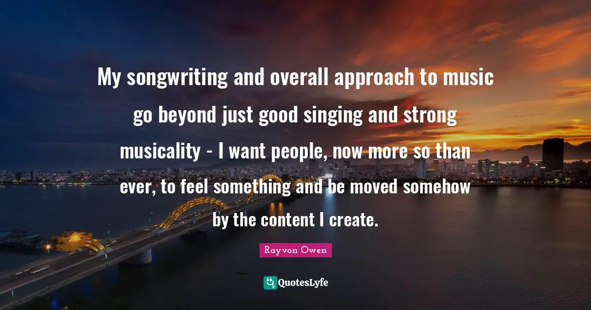 My songwriting and overall approach to music go beyond just good singing and strong musicality - I want people, now more so than ever, to feel something and be moved somehow by the content I create.