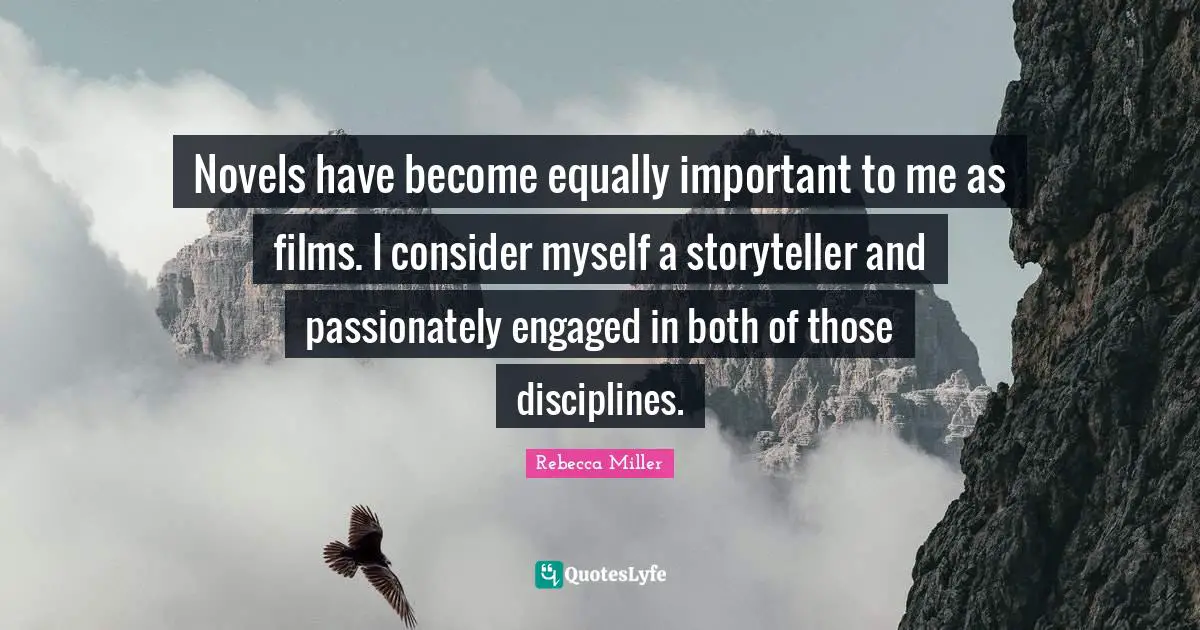 Rebecca Miller Quotes: "Novels have become equally important to me as films. I consider myself a storyteller and passionately engaged in both of those disciplines."
