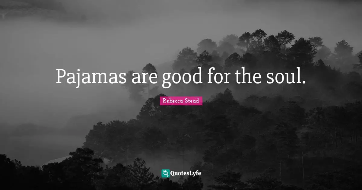 Pajamas are good for the soul.