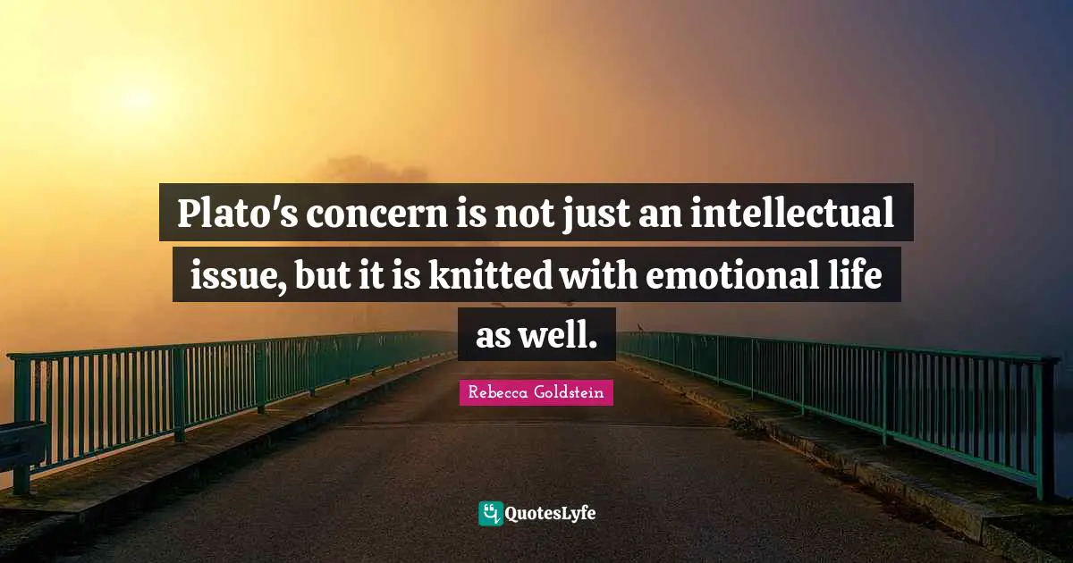 Plato's concern is not just an intellectual issue, but it is knitted with emotional life as well.