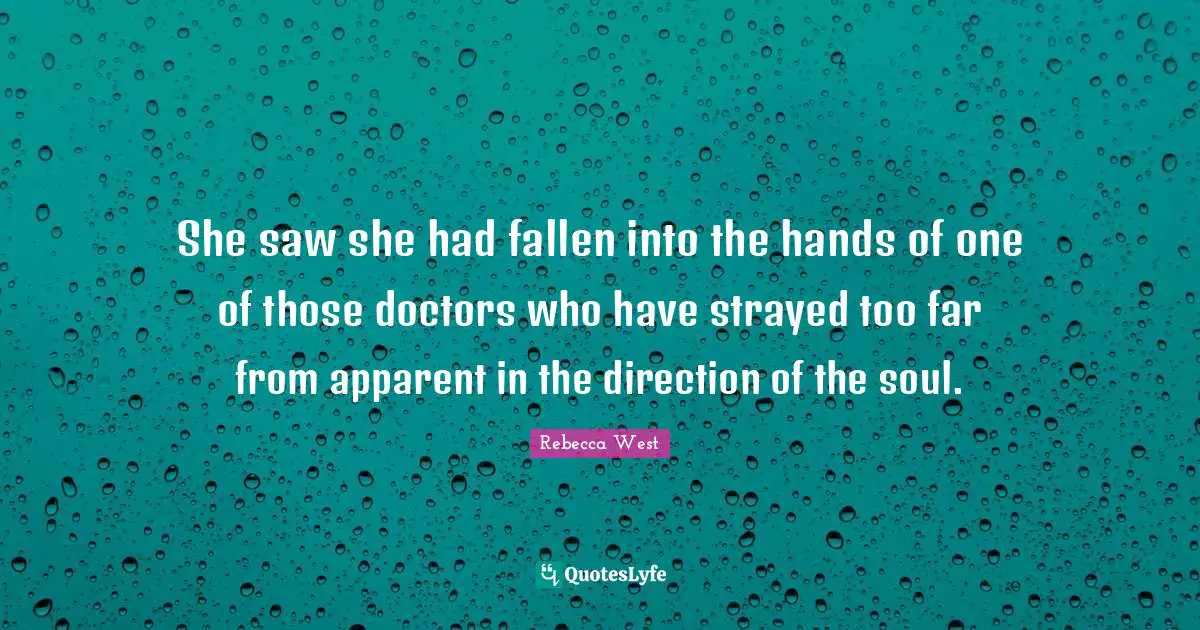 She saw she had fallen into the hands of one of those doctors who have strayed too far from apparent in the direction of the soul.