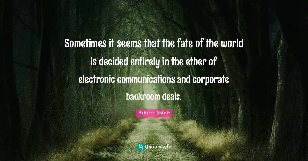 Sometimes it seems that the fate of the world is decided entirely in the ether of electronic communications and corporate backroom deals.