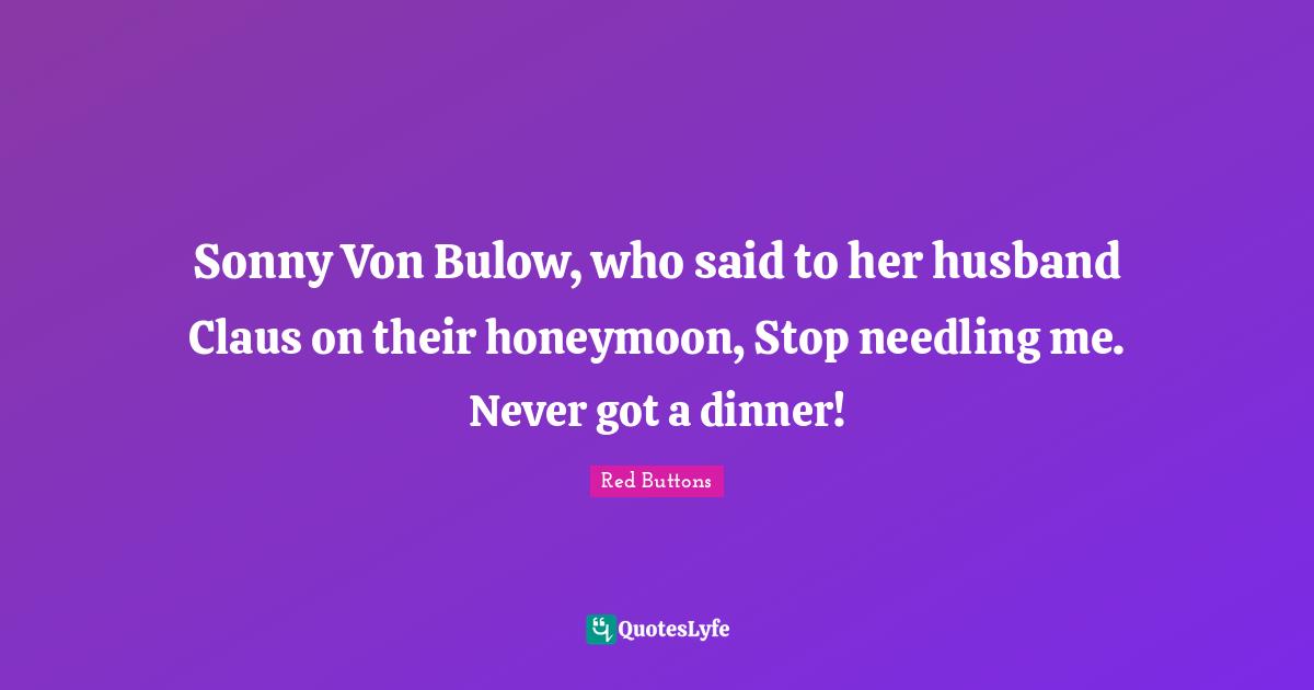 Honeymoon Quotes: "Sonny Von Bulow, who said to her husband Claus on their honeymoon, Stop needling me. Never got a dinner!"