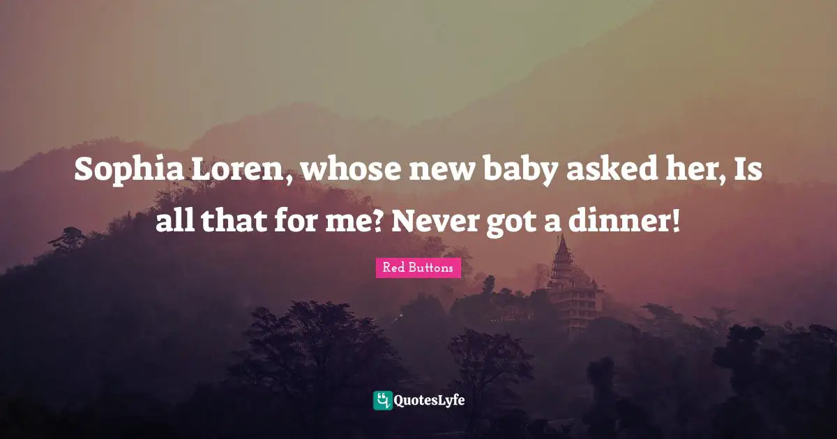 Red Buttons Quotes: "Sophia Loren, whose new baby asked her, Is all that for me? Never got a dinner!"