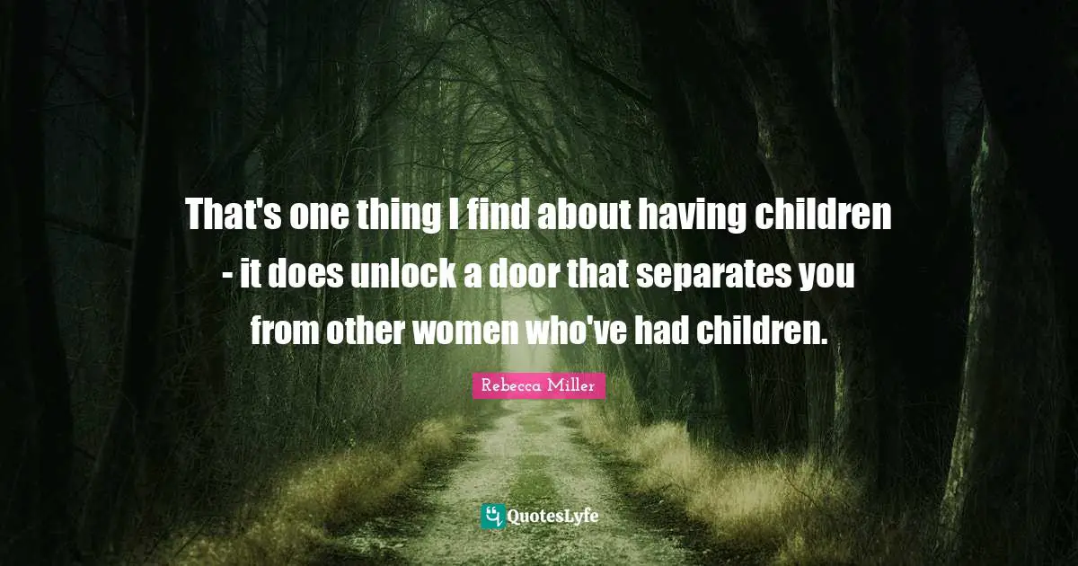 Rebecca Miller Quotes: "That's one thing I find about having children - it does unlock a door that separates you from other women who've had children."