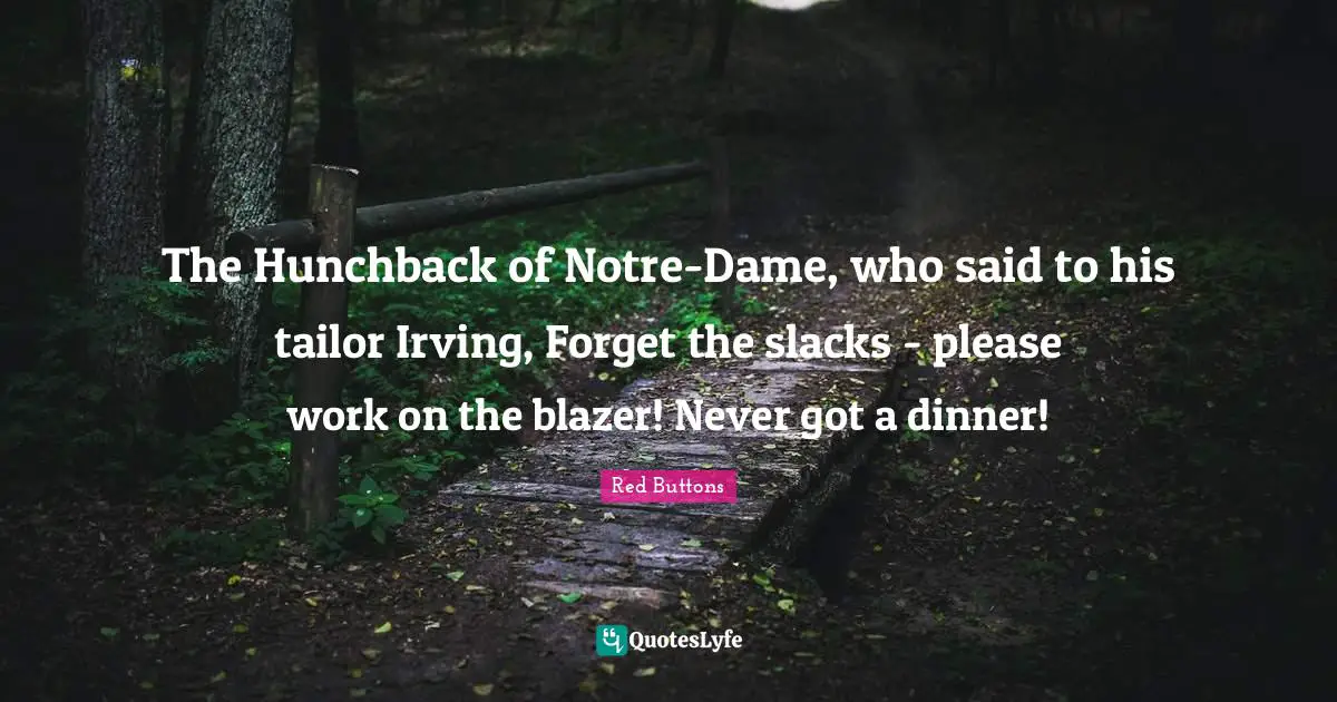 Red Buttons Quotes: "The Hunchback of Notre-Dame, who said to his tailor Irving, Forget the slacks - please work on the blazer! Never got a dinner!"