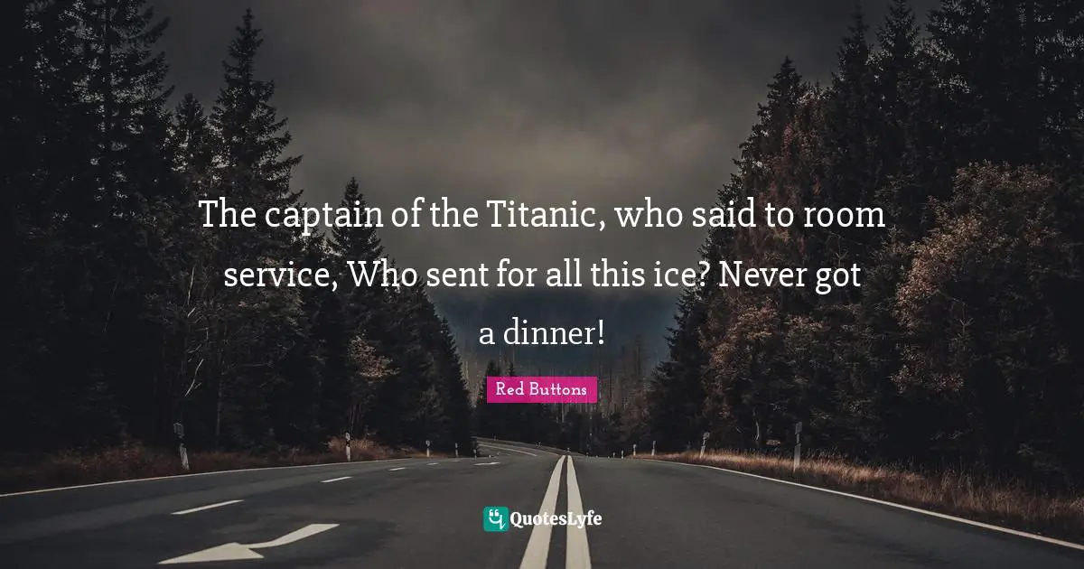 Red Buttons Quotes: "The captain of the Titanic, who said to room service, Who sent for all this ice? Never got a dinner!"