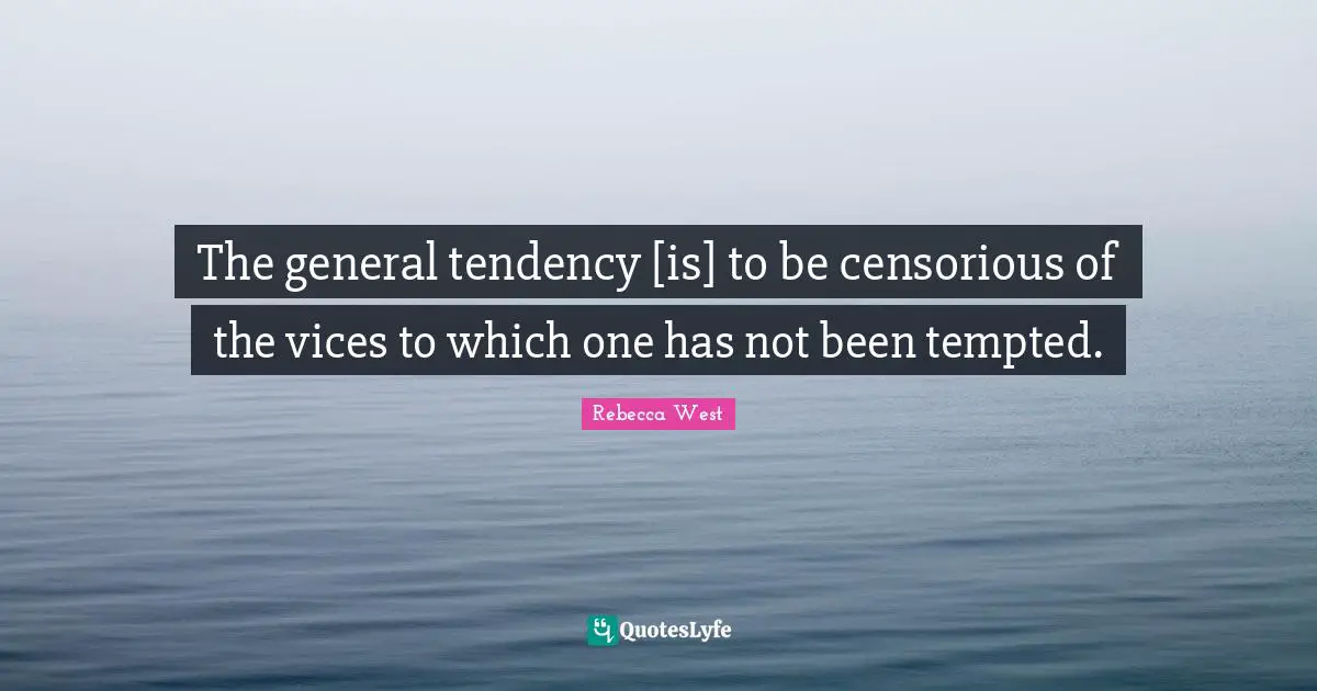 The general tendency [is] to be censorious of the vices to which one has not been tempted.