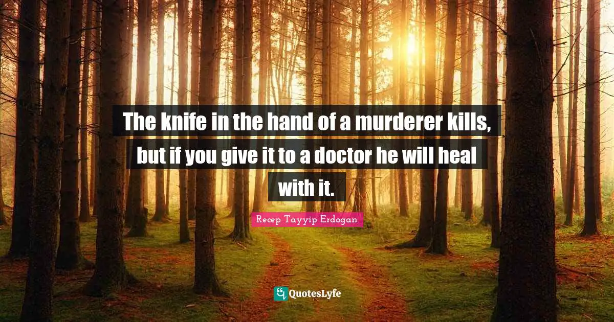 The knife in the hand of a murderer kills, but if you give it to a doctor he will heal with it.