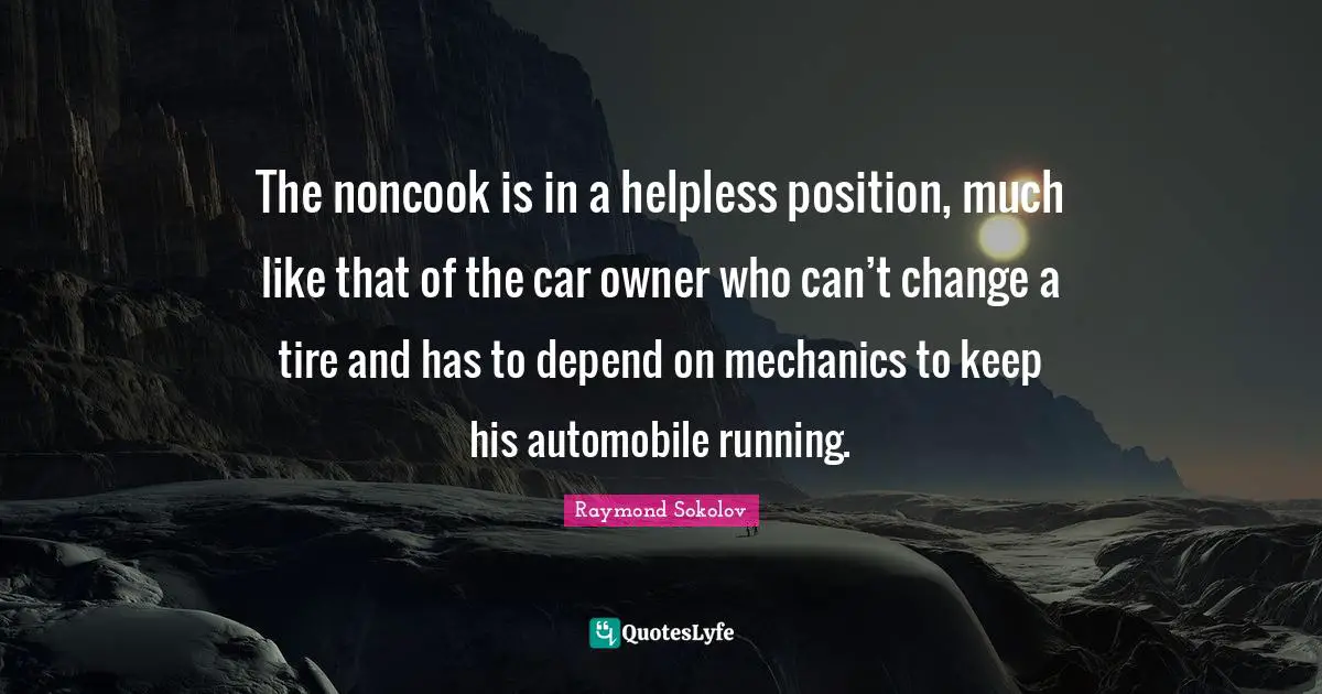 The noncook is in a helpless position, much like that of the car owner who can’t change a tire and has to depend on mechanics to keep his automobile running.